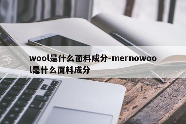 wool是什么面料成分-mernowool是什么面料成分