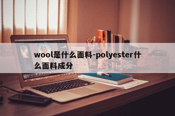 wool是什么面料-polyester什么面料成分