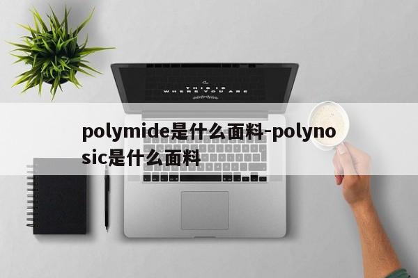 polymide是什么面料-polynosic是什么面料