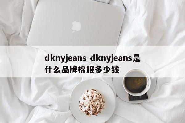 dknyjeans-dknyjeans是什么品牌棉服多少钱