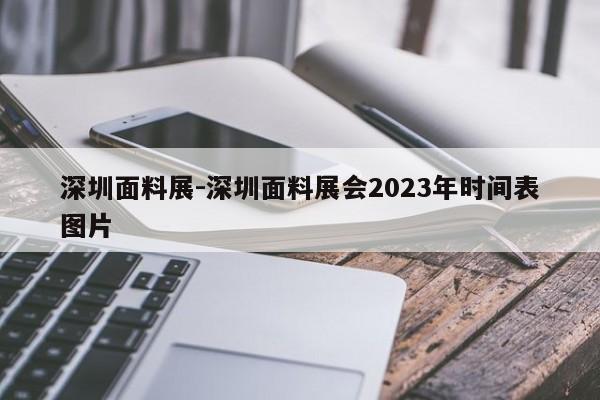 深圳面料展-深圳面料展会2023年时间表图片