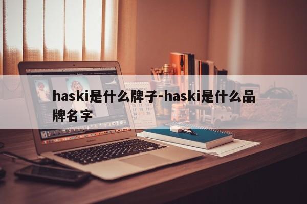 haski是什么牌子-haski是什么品牌名字