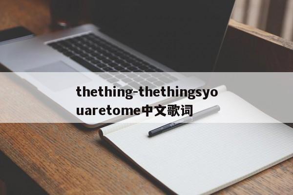 thething-thethingsyouaretome中文歌词