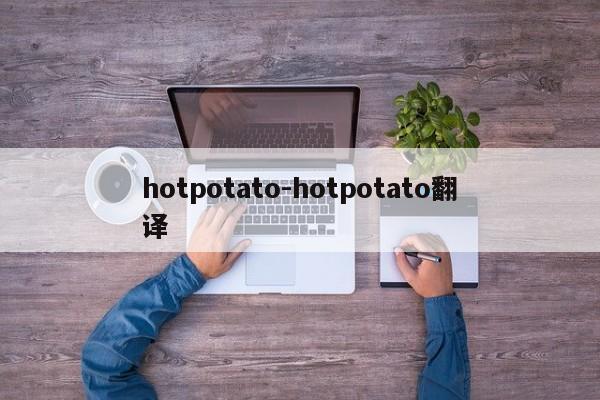 hotpotato-hotpotato翻译