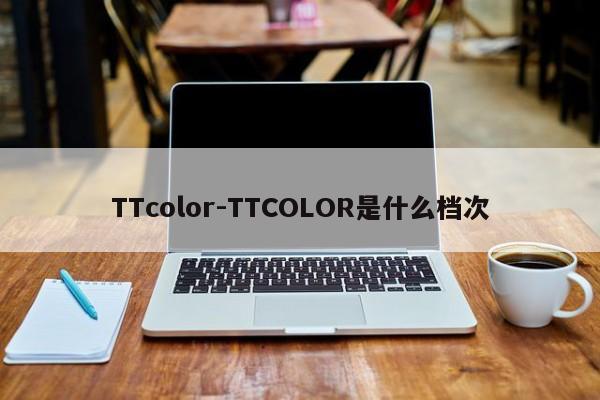 TTcolor-TTCOLOR是什么档次