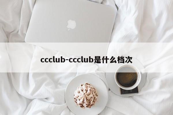ccclub-ccclub是什么档次