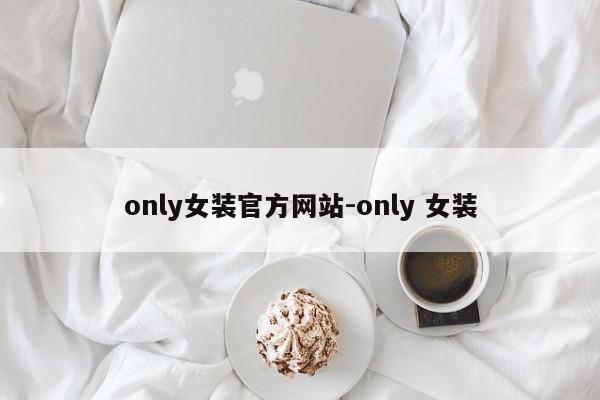 only女装官方网站-only 女装