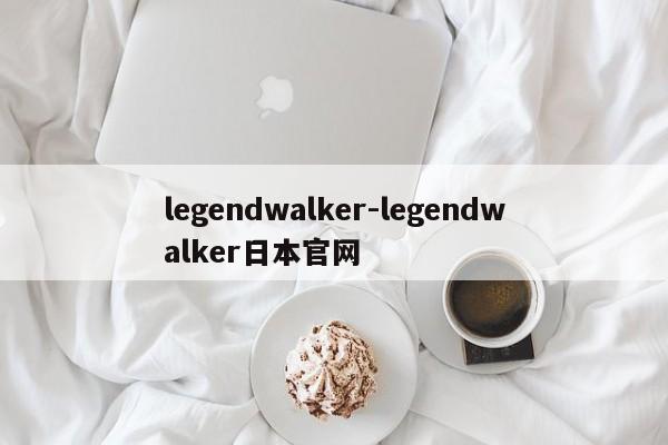 legendwalker-legendwalker日本官网